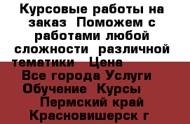 Курсовые работы на заказ. Поможем с работами любой сложности, различной тематики › Цена ­ 1 800 - Все города Услуги » Обучение. Курсы   . Пермский край,Красновишерск г.